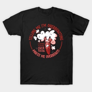 Telling Me I'm Overreacting makes Me Overreact! T-Shirt